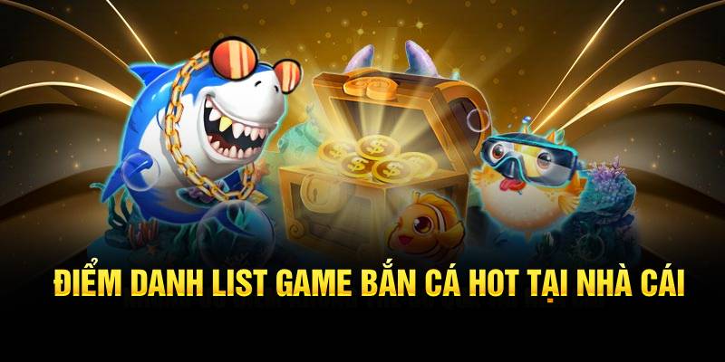 Điểm danh list game bắn cá hot tại nhà cái