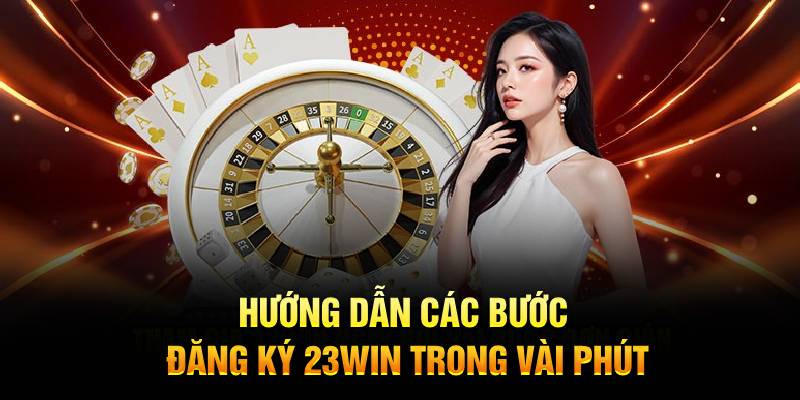 Hướng dẫn các bước đăng ký 23WIN trong vài phút