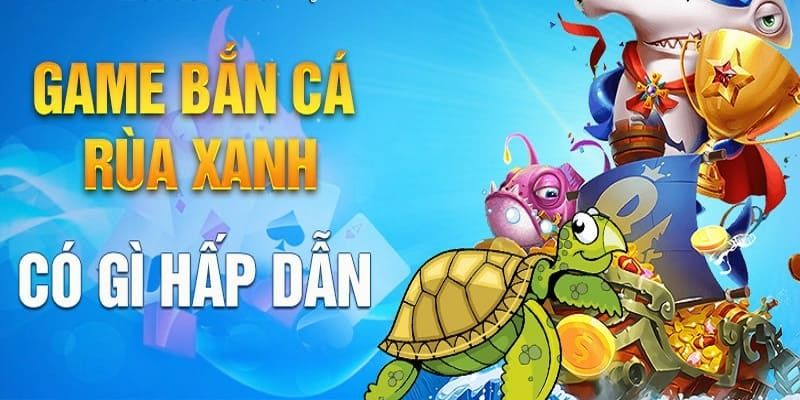 Nhận thưởng lớn khi tham gia săn tại bắn cá rùa xanh