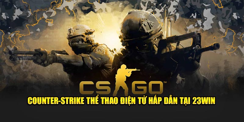 Counter-Strike thể thao điện tử hấp dẫn tại 23WIN