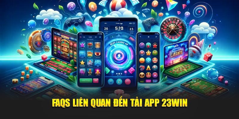 FAQs khi thực hiện tải app 23Win