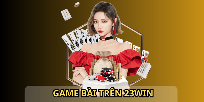 Chơi game bài là sự lựa chọn của nhiều người trên nhà cái 23win