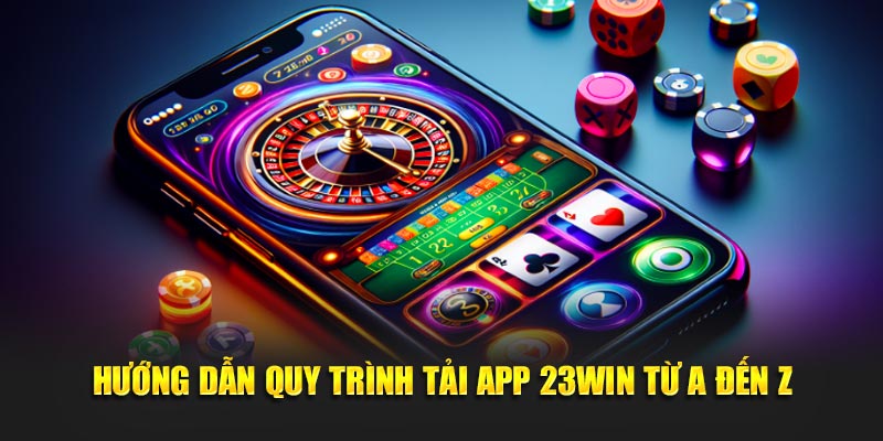 Hướng dẫn thao tác tải app 23Win từ A đến Z