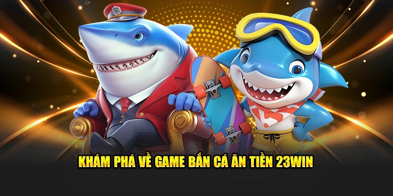 Khám phá về game bắn cá ăn tiền 23win