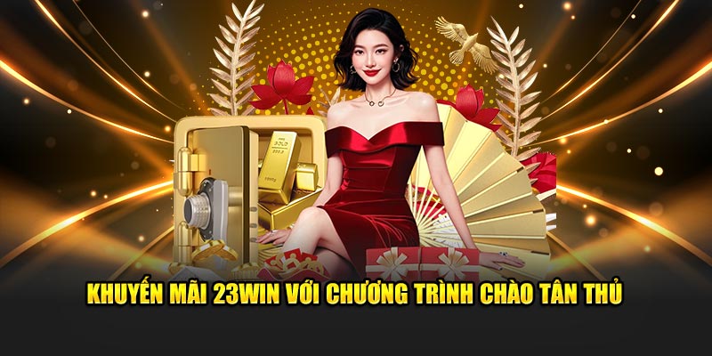 Khuyến mãi 23Win với chương trình chào tân thủ