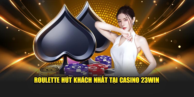 Roulette hút khách nhất tại casino 23WIN