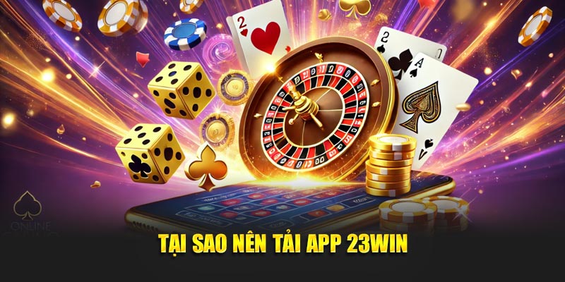 Tại sao nên tải app 23win