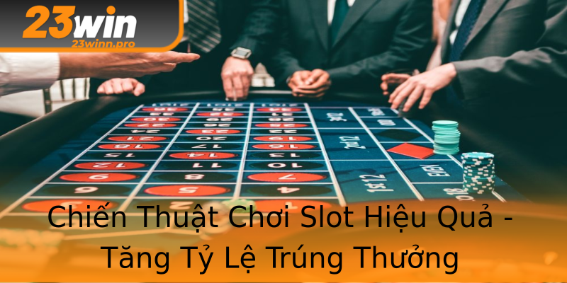 Chiến Thuật Chơi Slot Hiệu Quả - Tăng Tỷ Lệ Trúng Thưởng