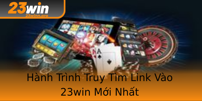 Hành Trình Truy Tìm Link Vào 23win Mới Nhất