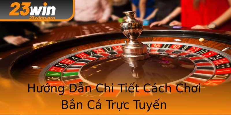 Hướng Dẫn Chi Tiết Cách Chơi Bắn Cá Trực Tuyến Hướng Dẫn Chi Tiết Cách Chơi Bắn Cá Trực Tuyến