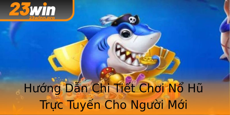 Hướng Dẫn Chi Tiết Chơi Nổ Hũ Trực Tuyến Cho Người Mới
