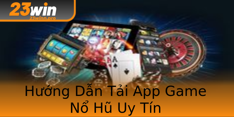 Hướng Dẫn Tải App Game Nổ Hũ Uy Tín