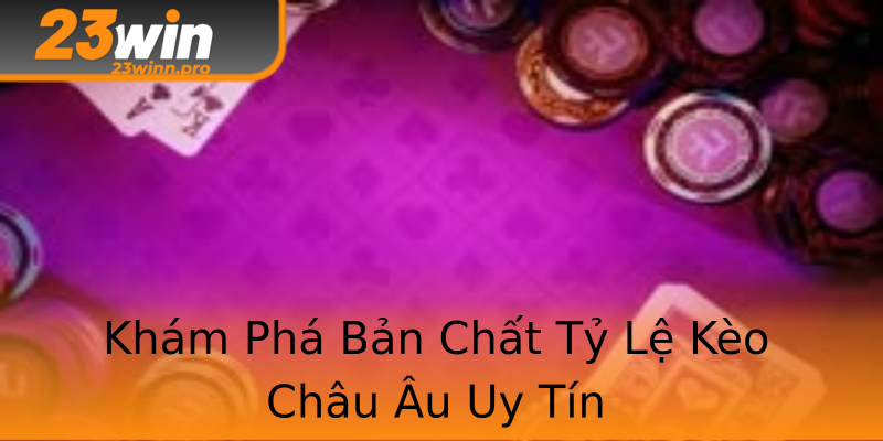 Khám Phá Bản Chất Tỷ Lệ Kèo Châu Âu Uy Tín