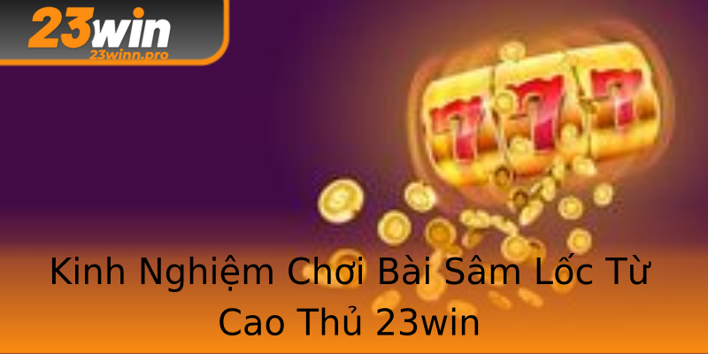 Kinh Nghiệm Chơi Bài Sâm Lốc Từ Cao Thủ 23win