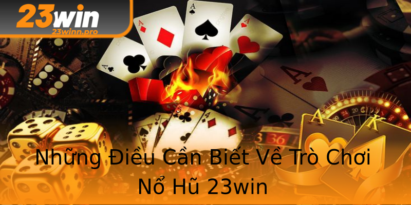 Những Điều Cần Biết Về Trò Chơi Nổ Hũ 23win