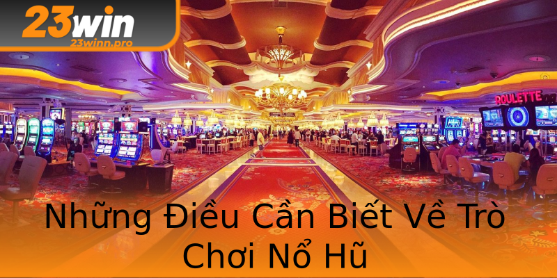 Những Điều Cần Biết Về Trò Chơi Nổ Hũ