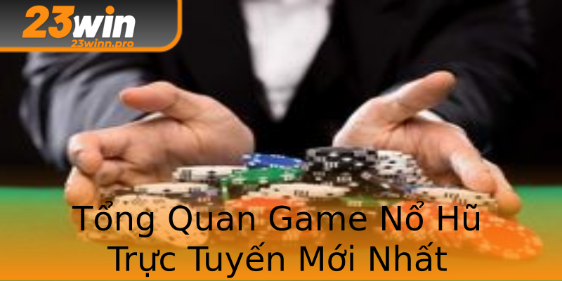 Tổng Quan Game Nổ Hũ Trực Tuyến Mới Nhất