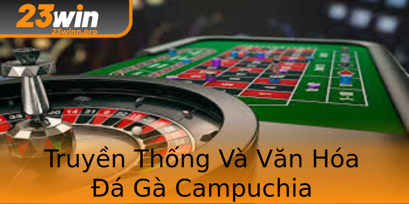 Truyền Thống Và Văn Hóa Đá Gà Campuchia